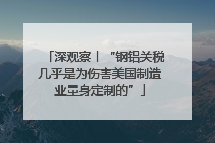 深观察丨“钢铝关税几乎是为伤害美国制造业量身定制的”