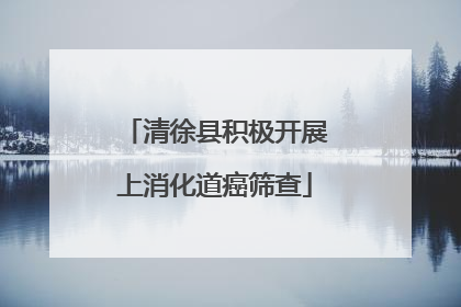 清徐县积极开展上消化道癌筛查
