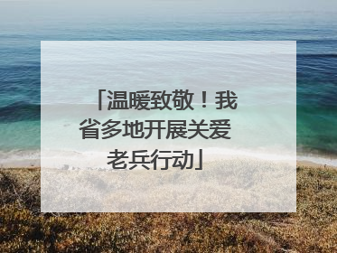温暖致敬！我省多地开展关爱老兵行动