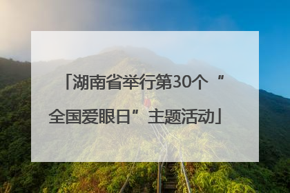 湖南省举行第30个“全国爱眼日”主题活动