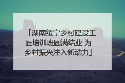 湖南绥宁乡村建设工匠培训班圆满结业 为乡村振兴注入新动力