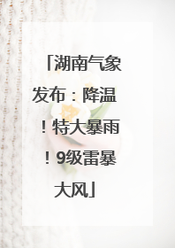 湖南气象发布：降温！特大暴雨！9级雷暴大风
