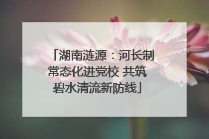 湖南涟源：河长制常态化进党校 共筑碧水清流新防线