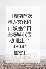 湖南首次承办文化和自然遗产日主场城市活动 推出“1+13”盛宴
