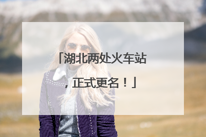 湖北两处火车站，正式更名！