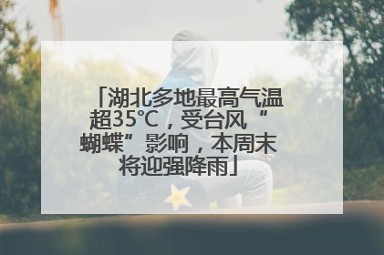 湖北多地最高气温超35℃，受台风“蝴蝶”影响，本周末将迎强降雨