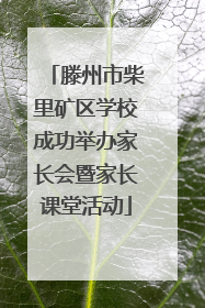 滕州市柴里矿区学校成功举办家长会暨家长课堂活动