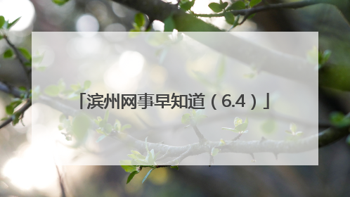 滨州网事早知道（6.4）