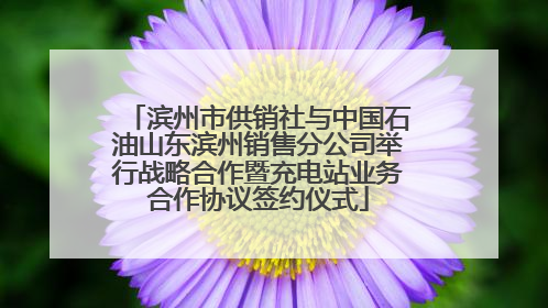 滨州市供销社与中国石油山东滨州销售分公司举行战略合作暨充电站业务合作协议签约仪式