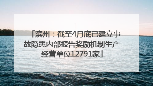 滨州：截至4月底已建立事故隐患内部报告奖励机制生产经营单位12791家