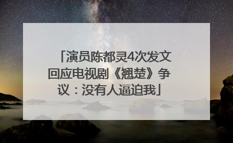 演员陈都灵4次发文回应电视剧《翘楚》争议：没有人逼迫我