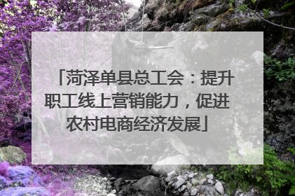 菏泽单县总工会：提升职工线上营销能力，促进农村电商经济发展