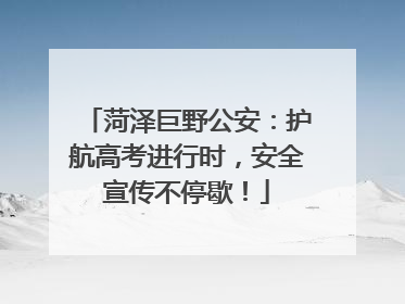 菏泽巨野公安：护航高考进行时，安全宣传不停歇！