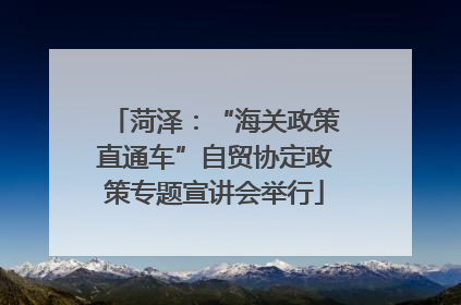 菏泽：“海关政策直通车”自贸协定政策专题宣讲会举行