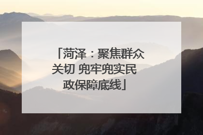 菏泽：聚焦群众关切 兜牢兜实民政保障底线
