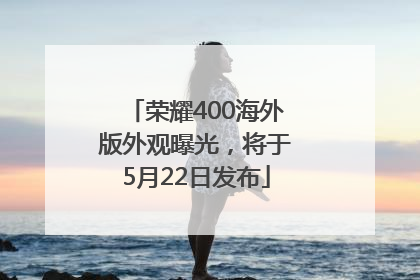 荣耀400海外版外观曝光，将于5月22日发布