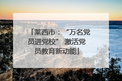 莱西市：“万名党员进党校” 激活党员教育新动能