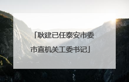耿建已任泰安市委市直机关工委书记