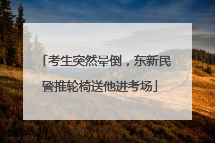 考生突然晕倒，东新民警推轮椅送他进考场