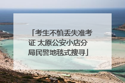 考生不慎丢失准考证 太原公安小店分局民警地毯式搜寻