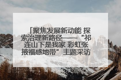 聚焦发展新动能 探索治理新路径——“祁连山下是我家 彩虹张掖福感地带”主题采访活动走进山丹