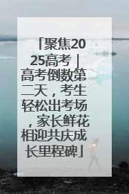 聚焦2025高考｜高考倒数第二天，考生轻松出考场，家长鲜花相迎共庆成长里程碑