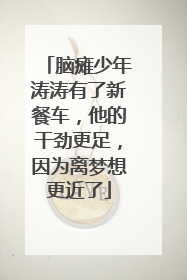 脑瘫少年涛涛有了新餐车，他的干劲更足，因为离梦想更近了
