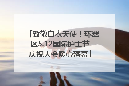 致敬白衣天使！环翠区5.12国际护士节庆祝大会暖心落幕