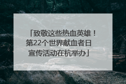 致敬这些热血英雄！第22个世界献血者日宣传活动在杭举办
