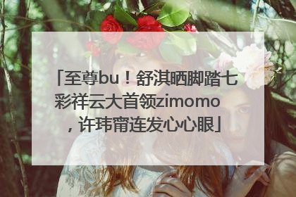 至尊bu！舒淇晒脚踏七彩祥云大首领zimomo，许玮甯连发心心眼