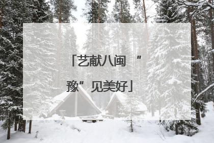 艺献八闽 “豫”见美好