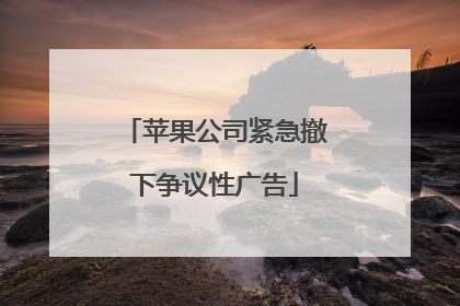 苹果公司紧急撤下争议性广告