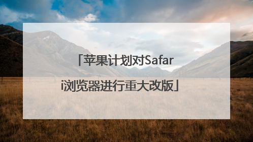 苹果计划对Safari浏览器进行重大改版