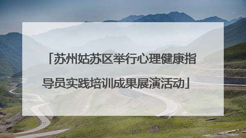 苏州姑苏区举行心理健康指导员实践培训成果展演活动