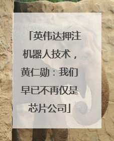 英伟达押注机器人技术，黄仁勋：我们早已不再仅是芯片公司
