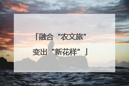 融合“农文旅” 变出“新花样”