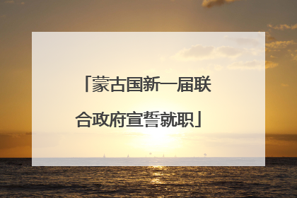 蒙古国新一届联合政府宣誓就职