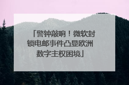 警钟敲响！微软封锁电邮事件凸显欧洲数字主权困境