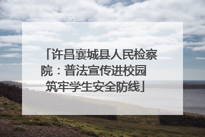 许昌襄城县人民检察院：普法宣传进校园 筑牢学生安全防线