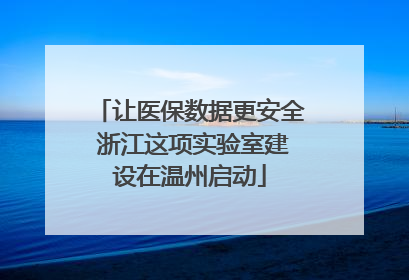 让医保数据更安全 浙江这项实验室建设在温州启动