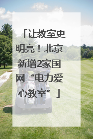 让教室更明亮！北京新增2家国网“电力爱心教室”