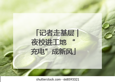 记者走基层｜夜校进工地 “充电”成新风