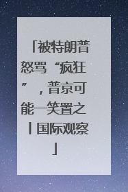 被特朗普怒骂“疯狂”，普京可能一笑置之丨国际观察