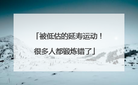 被低估的延寿运动！很多人都锻炼错了
