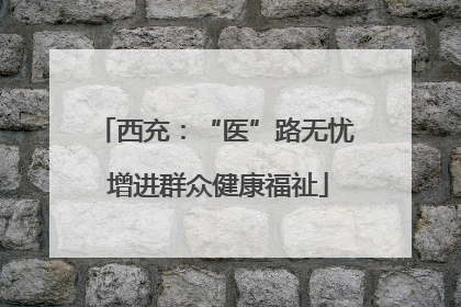 西充：“医”路无忧 增进群众健康福祉