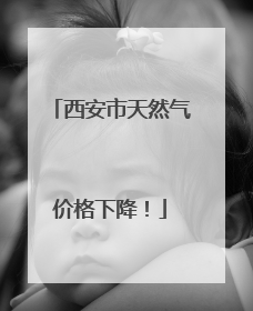 西安市天然气价格下降！