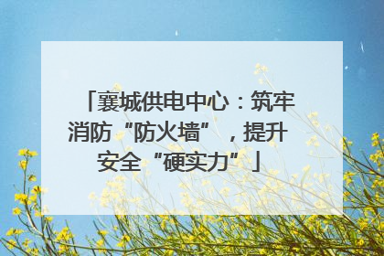 襄城供电中心：筑牢消防“防火墙”，提升安全“硬实力”
