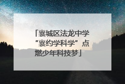 襄城区法龙中学“襄约学科学”点燃少年科技梦