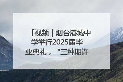 视频｜烟台港城中学举行2025届毕业典礼，“三种期许”照亮青春征途