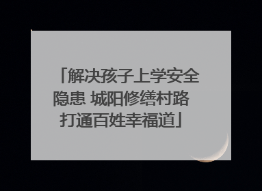 解决孩子上学安全隐患 城阳修缮村路打通百姓幸福道